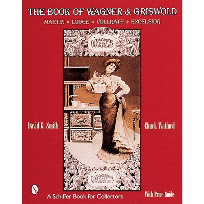 The Book of Wagner & Griswold - (Schiffer Book for Collectors) by  David G Smith (Paperback)