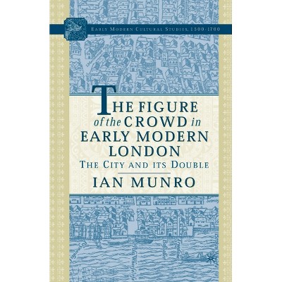 The Figure of the Crowd in Early Modern London - (Early Modern Cultural Studies 1500-1700) by  I Munro (Paperback)