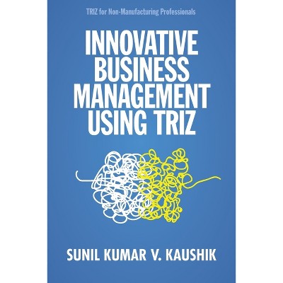 Innovative Business Management Using TRIZ - by  Sunil Kumar V Kaushik (Paperback)
