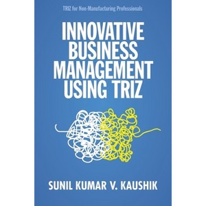 Innovative Business Management Using TRIZ - by  Sunil Kumar V Kaushik (Paperback) - 1 of 1