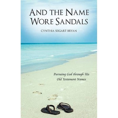 And the Name Wore Sandals - by  Cynthia Seigart Bryan (Paperback)