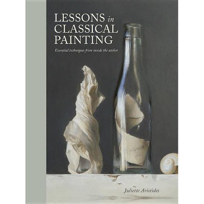 Lessons in Classical Painting - by  Juliette Aristides (Hardcover)