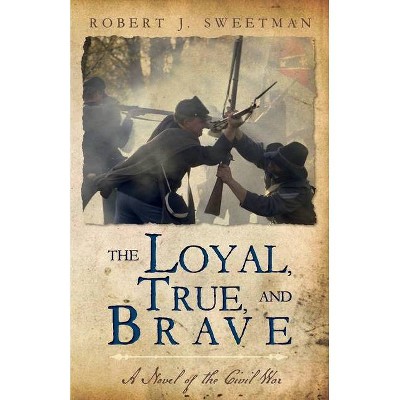 The Loyal, True, and Brave - by  Robert J Sweetman (Paperback)