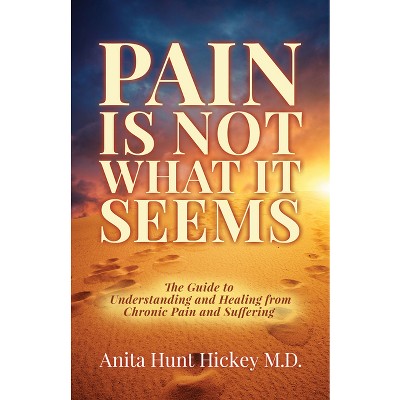 Pain Is Not What It Seems - by  Anita Hunt Hickey (Paperback)