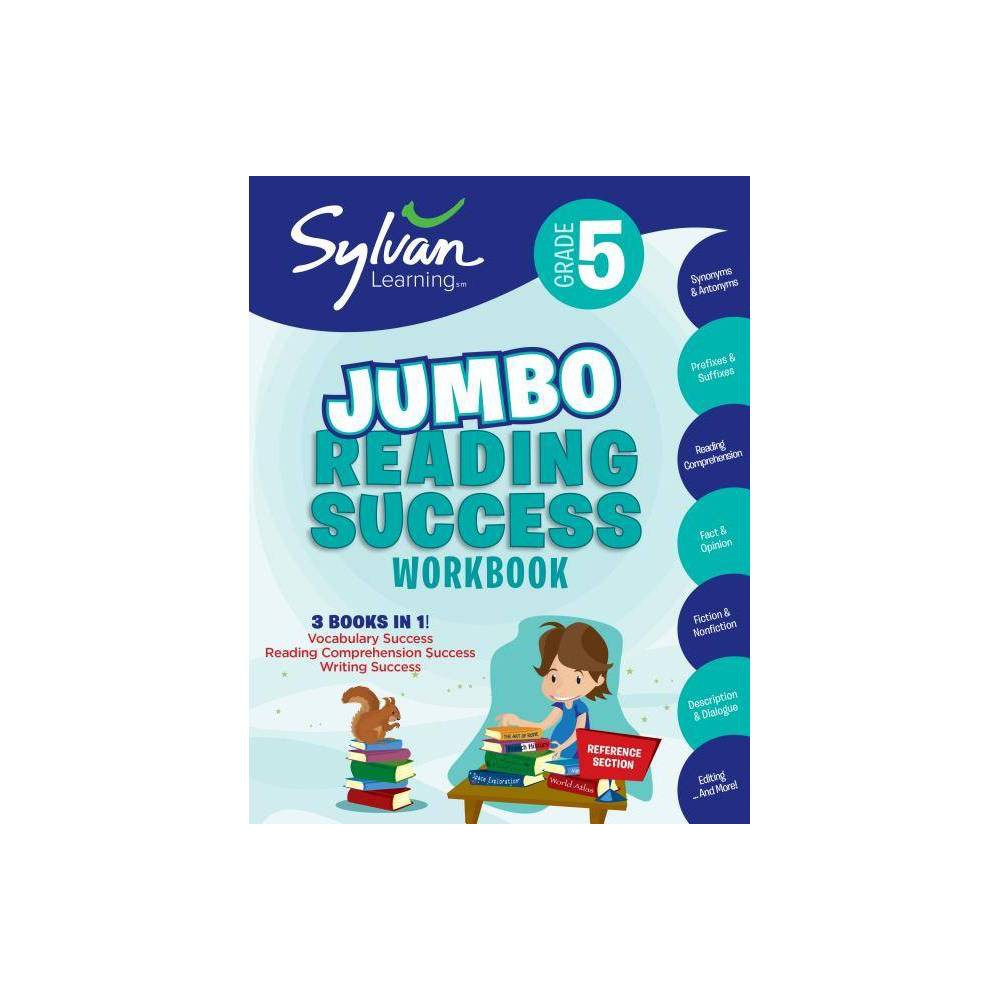 5th Grade Jumbo Reading Success Workbook - (Sylvan Language Arts Jumbo Workbooks) by Sylvan Learning (Paperback) About the Book  Activities, exercises, and tips to help catch up, keep up, and get ahead. --Cover. Book Synopsis 3 BOOKS IN 1! Learning at home is as easy as A B C with this supersized workbook that's jam-packed with 320 pages of kid-friendly, teacher-reviewed activities based on the fifth grade curriculum for kids tackling 5th grade reading and writing skills. Perfect for back to school--no matter what that looks like! Good reading and writing skills are essential not only for 5th grade academic success, but also for lifelong achievement. This Jumbo Workbook (a $39 value for just $18.99!) brings together 3 of Sylvan Learning's most popular curriculum-based activity books, and includes 320 engaging pages all designed to increase your child's fluency with essential reading concepts like: - key vocabulary words - synonyms and antonyms - prefixes and suffixes - homographs - word roots - reading comprehension - fiction and nonfiction essentials - proofreading and editing With vibrant, colorful pages full of games and puzzles, 5th Grade Jumbo Reading Success Workbook will help your child catch up, keep up, and get ahead--and best of all, to have lots of fun doing it! *Includes the full text of 5th Grade Vocabulary Success, 5th Grade Reading Comprehension Success, and 5th Grade Writing Success ***** Why Sylvan Products Work ***** Sylvan Learning Workbooks won a National Parenting Publications Awards (NAPPA) Honors Award as a top book series for children in the elementary-aged category. NAPPA is the nation's most comprehensive awards program for children's products and parenting resources and has been critically reviewing products since 1990. The Award recognizes Sylvan Learning Workbooks as some of the most innovative and useful products geared to parents. Sylvan's proven system inspires kids to learn and has helped children nationwide catch up, keep up, and get ahead in school. Sylvan has been a trusted partner for parents for thirty years, and has based their supplemental education success on programs developed through a focus on the highest educational standards and detailed research. Sylvan's line of educational products equips families with fun, effective, and grade-appropriate learning tools. Our workbooks and learning kits feature activities, stories, and games to reinforce the skills children need to develop and achieve their academic potential. Students will reap the rewards of improved confidence and a newfound love of learning. Review Quotes The activities are FUN, and our son doesn't realize that while he's having fun, he's also learning and reinforcing what he's learned. -- Shescribes.com As an early childhood teacher, I know that good reading, vocabulary, and spelling skills make an essential foundation for both academic success as well as lifelong learning. Sylvan Learning Workbooks and Learning Kits are an awesome resource that I'd have no problem rmending to the parents of any of my students who are struggling. The teacher-reviewed, curriculum-based activities and exercises in these books are great for helping a child achieve success with reading.-- TheOpinionatedParent.com Since I was beginning homeschooling and looking for a good 'workbook' type system for my child to learn from aside from our other homeschool activities, I decided to try it out. My son loves the workbooks. -- thedomesticdiva.com Samantha loves these books, because to her, they are not school work. They are fun activities. But really, she is learning and doing the same work she does at school. -- mommymandy.com My daughter has picked up some great study habits, and she loves that we don't spend hours on one subject. I rmend these workbooks to everyone--homeschooler or not--as they can really add to your child's learning experience. -- Thedirtyshirt.com I love how each activity in a section connects to each other, which allows the child to really grasp the concepts. The pages are full of interesting stories and fun activities. The workbooks also make it easy for kids to check their own work, which will help them gain confidence in their skills. -- Melissaclee.com If you are looking for some good, fun learning books for your child, I definitely rmend the Sylvan Learning series. -- thedadjam.com About the Author Sylvan Learning is the premier provider of tutoring services for grades pre-K to 12 in North America. With over 850 locations in the United States and Canada, Sylvan provides individualized tutoring services, both in centers and online, in subjects including math, language arts, writing, study skills, and more.Sylvan's proven process and personalized methods have helped more than two million students unlock their academic potential. With products based on solid and scientific research, Sylvan is committed to both quality education and to helping children discover a love of learning!