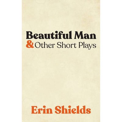 Beautiful Man & Other Short Plays - by  Erin Shields (Paperback)