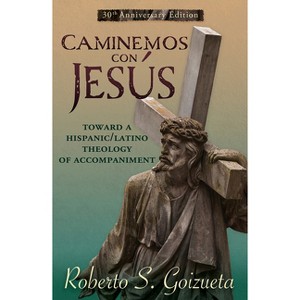 Caminemos Con Jesus: Toward a Hispanic/Latino Theology of Accompaniment 30th Anniversary Edition - by  Roberto S Goizueta (Paperback) - 1 of 1