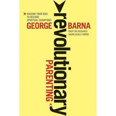 Revolutionary Parenting - by  George Barna (Paperback)