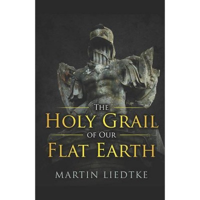 The Holy Grail of Our Flat Earth - by  Martin Liedtke (Paperback)