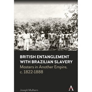 British Entanglement with Brazilian Slavery - (Anthem Brazilian Studies) by  Joseph Mulhern (Hardcover) - 1 of 1