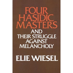Four Hasidic Masters and Their Struggle Against Melancholy - (Yusko Ward-Phillips Lectures in English Language and Literat) by  Elie Wiesel - 1 of 1