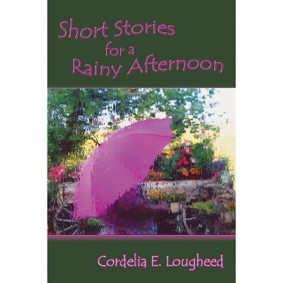 Short Stories for a Rainy Afternoon - by  Cordelia E Lougheed (Paperback)