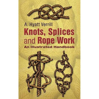 Knots, Splices and Rope-Work - by  A Hyatt Verrill (Paperback)