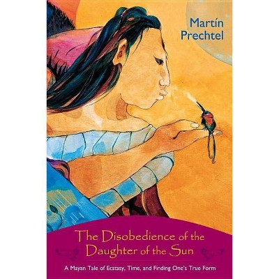 The Disobedience of the Daughter of the Sun - by  Martín Prechtel (Paperback)