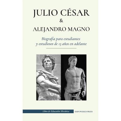 Julio César y Alejandro Magno - Biografía para estudiantes y estudiosos de 13 años en adelante - by  Empowered Press (Paperback)