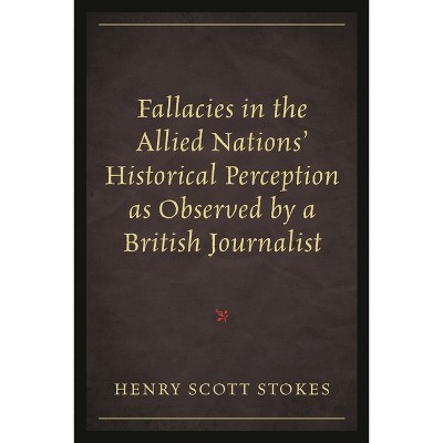 Fallacies in the Allied Nations' Historical Perception as Observed by a British Journalist - by  Henry Scott Stokes (Paperback)
