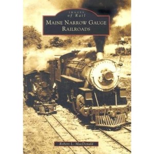 Maine Narrow Gauge Railroads - (Images of Rail) by  Robert L MacDonald (Paperback) - 1 of 1
