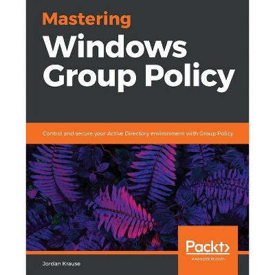 Mastering Windows Group Policy - by  Jordan Krause (Paperback)