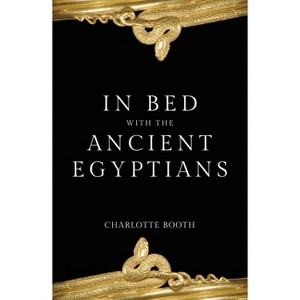 In Bed with the Ancient Egyptians - (In Bed with the ...) by  Charlotte Booth (Paperback) - 1 of 1