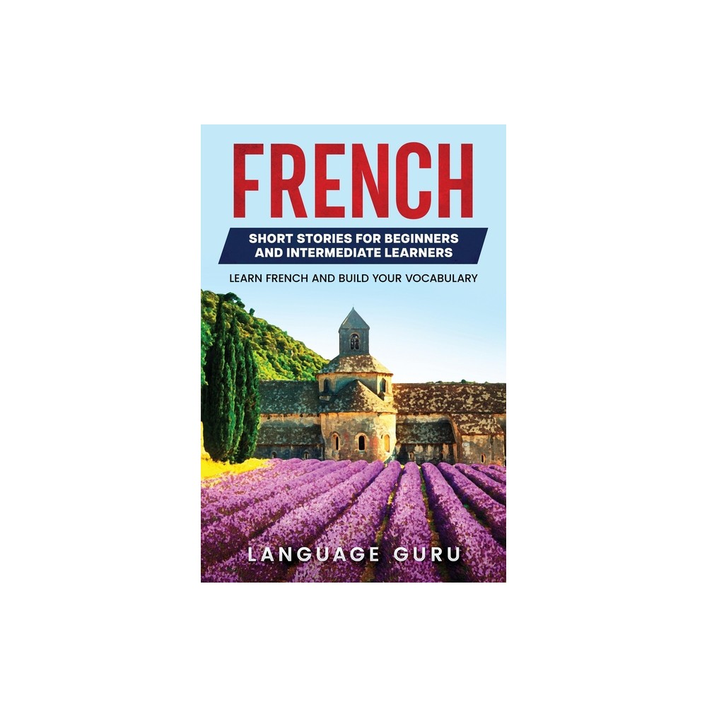 French Short Stories for Beginners and Intermediate Learners - by Language Guru (Paperback)