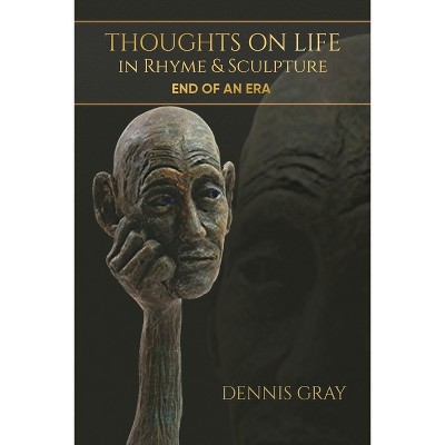 Thoughts on Life in Rhyme & Sculpture - by  Dennis Gray (Paperback)