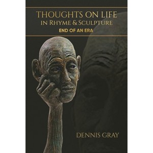 Thoughts on Life in Rhyme & Sculpture - by  Dennis Gray (Paperback) - 1 of 1