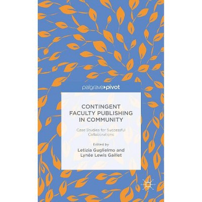 Contingent Faculty Publishing in Community: Case Studies for Successful Collaborations - by  L Guglielmo & L Gaillet (Hardcover)