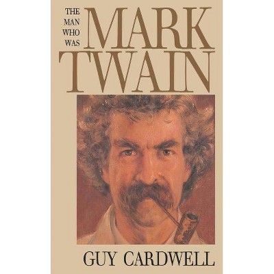 The Man Who Was Mark Twain - by  Guy Cardwell (Hardcover)