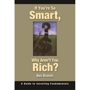 If You're So Smart, Why Aren't You Rich? - by  Ben S Branch (Hardcover) - 1 of 1