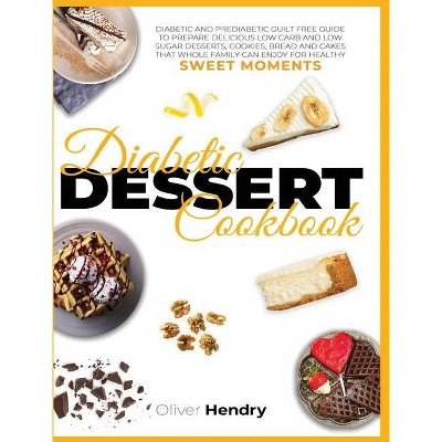 Diabetic Dessert Cookbook - (Healthy Lifestyle and Delicious Recipes to Prevent and Reverse Disease) by  Oliver Hendry (Hardcover)