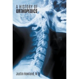 A History Of Orthopedics - by  Justin Howland (Hardcover) - 1 of 1