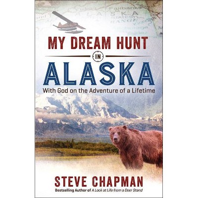 My Dream Hunt in Alaska - by  Steve Chapman (Paperback)