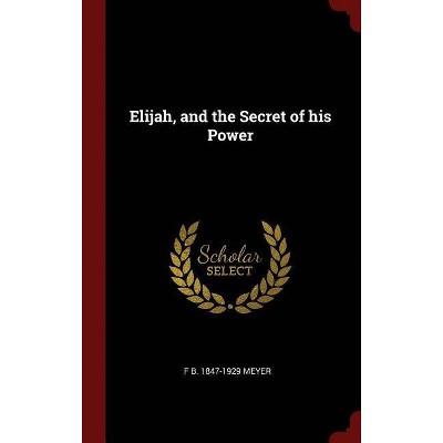 Elijah, and the Secret of His Power - by  Frederick Brotherton Meyer (Hardcover)