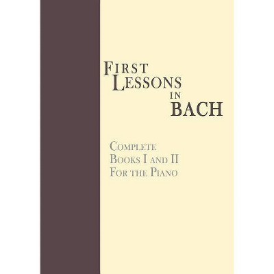 First Lessons in Bach, Complete - by  Johann Sebastian Bach (Paperback)