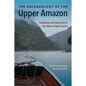 The Archaeology of the Upper Amazon - by  Ryan Clasby & Jason Nesbitt (Hardcover) - 1 of 1