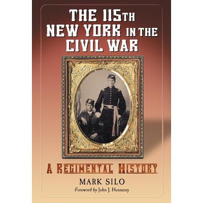 The 115th New York in the Civil War - by  Mark Silo (Paperback)