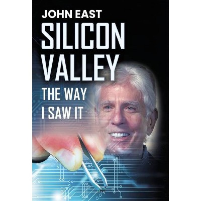 SILICON VALLEY the Way I Saw It - by  John East (Hardcover)