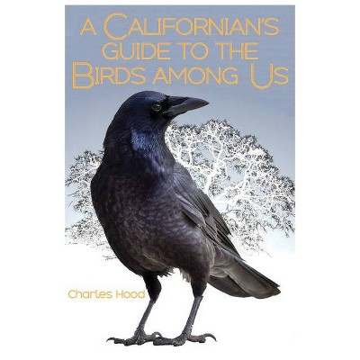 A Californian's Guide to the Birds Among Us - by  Charles Hood (Paperback)