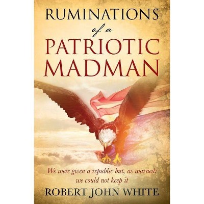 Ruminations of a Patriotic Madman - by  Robert John White (Paperback)