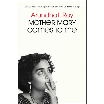 Mother Mary Comes to Me - by  Arundhati Roy (Hardcover)