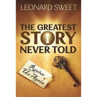 The Greatest Story Never Told - by  Leonard Sweet (Paperback)