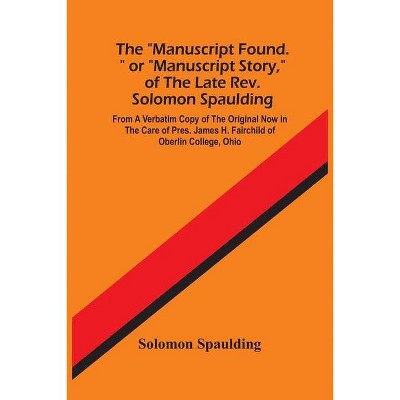 The Manuscript Found. Or Manuscript Story, Of The Late Rev. Solomon Spaulding; From A Verbatim Copy Of The Original Now In The Care Of Pres. James H.