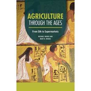Agriculture Through the Ages - (Technology Through the Ages) by  Michael Woods & Mary B Woods (Paperback) - 1 of 1
