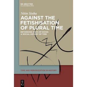 Against the Fetishisation of Plural Time - (Time and Periodization in History) by  Nitin Sinha (Hardcover) - 1 of 1