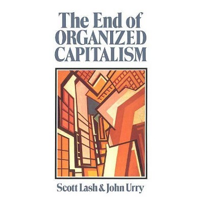 The End of Organized Capitalism - by  Scott Lash & John Urry (Paperback)