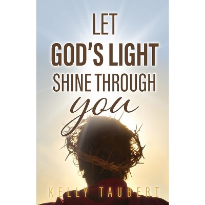 Let God's Light Shine Through You - by  Kelly Taubert (Paperback)