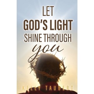 Let God's Light Shine Through You - by  Kelly Taubert (Paperback) - 1 of 1