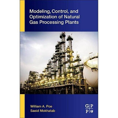 Modeling, Control, and Optimization of Natural Gas Processing Plants - by  William A Poe & Saeid Mokhatab (Paperback)