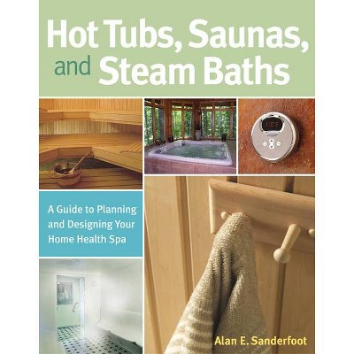 Hot Tubs, Saunas, and Steam Baths - by  Alan Sanderfoot (Paperback)