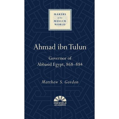 Ahmad Ibn Tulun - (Makers of the Muslim World) by  Matthew S Gordon (Hardcover)